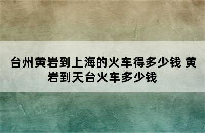 台州黄岩到上海的火车得多少钱 黄岩到天台火车多少钱